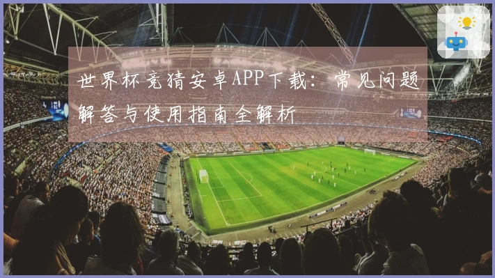 世界杯竞猜安卓APP下载：常见问题解答与使用指南全解析