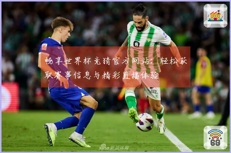 畅享世界杯竞猜官方网站：轻松获取赛事信息与精彩直播体验