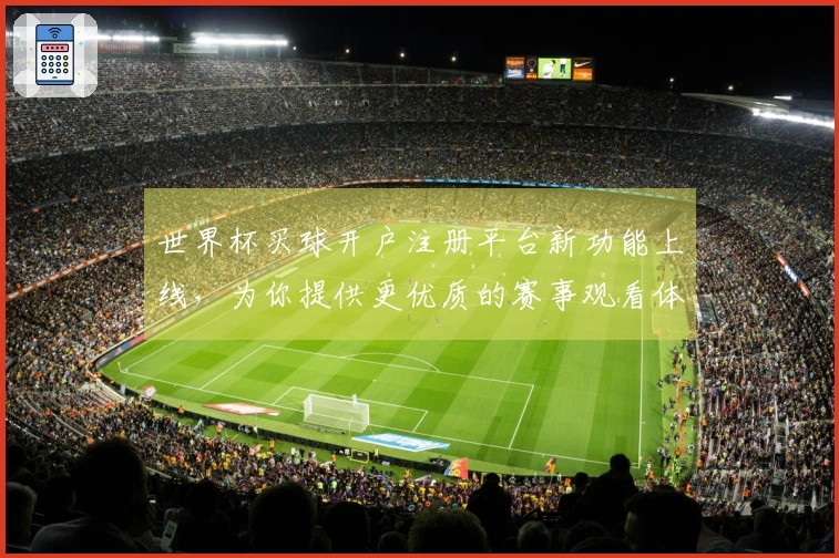 世界杯买球开户注册平台新功能上线,为你提供更优质的赛事观看体验