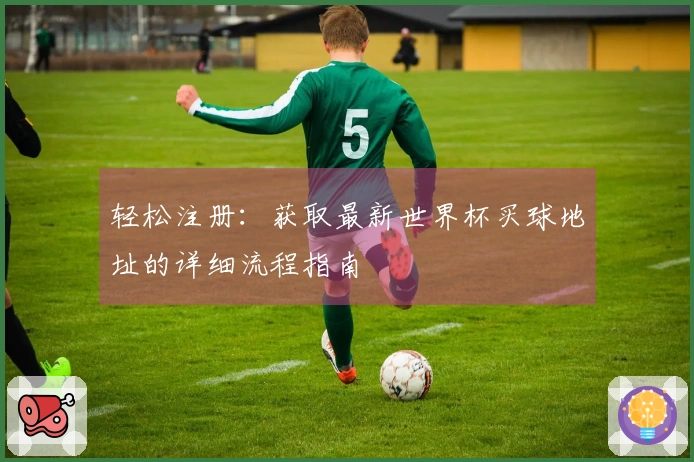 轻松注册：获取最新世界杯买球地址的详细流程指南