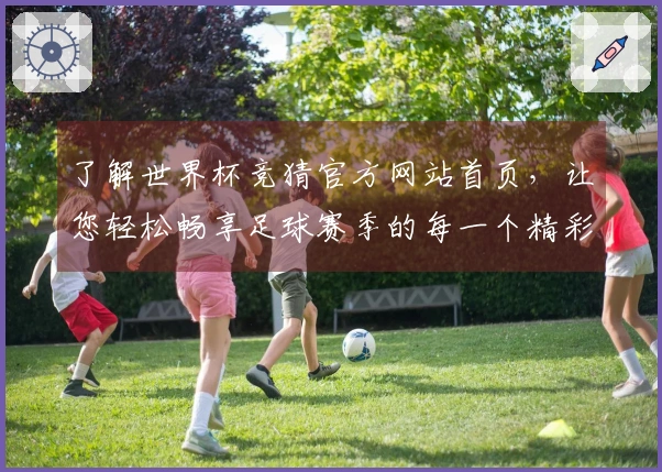 了解世界杯竞猜官方网站首页，让您轻松畅享足球赛季的每一个精彩时刻
