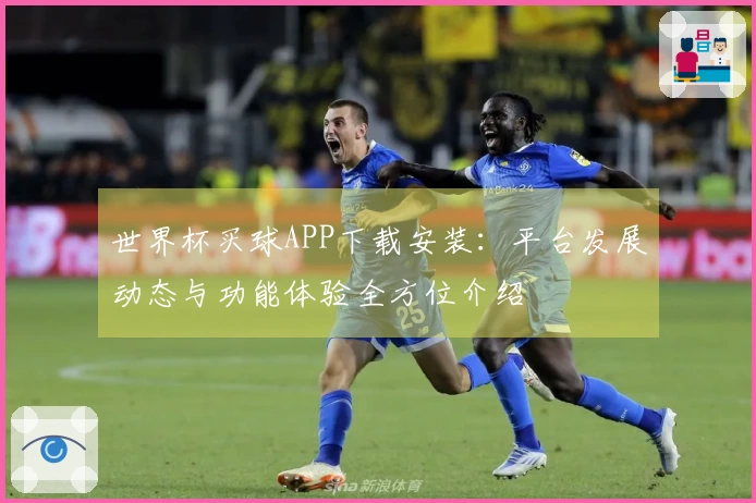 世界杯买球APP下载安装：平台发展动态与功能体验全方位介绍