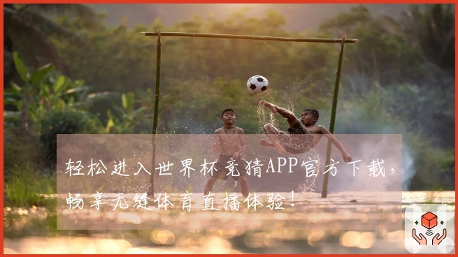 轻松进入世界杯竞猜APP官方下载,畅享无缝体育直播体验!