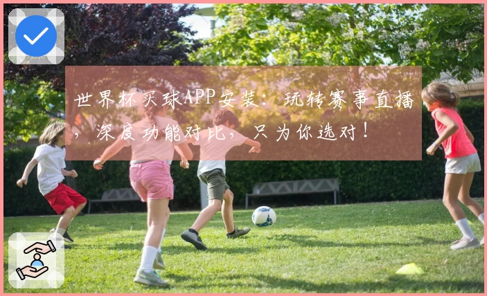 世界杯买球APP安装:玩转赛事直播,深度功能对比,只为你选对!