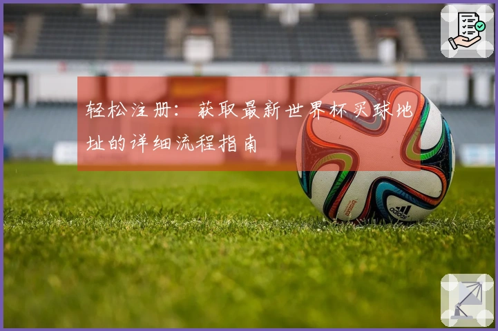 轻松注册：获取最新世界杯买球地址的详细流程指南