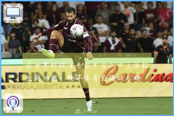 在世界杯投注平台平台入口上体验全新功能，畅享体育直播的乐趣