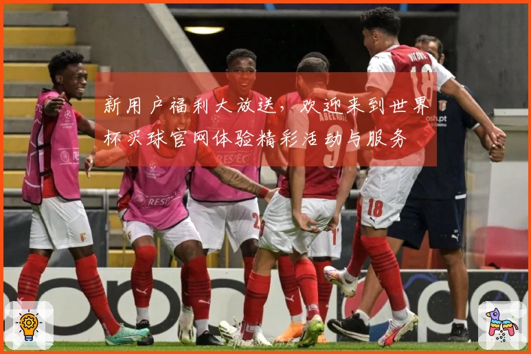 新用户福利大放送，欢迎来到世界杯买球官网体验精彩活动与服务