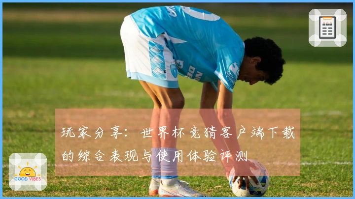 玩家分享：世界杯竞猜客户端下载的综合表现与使用体验评测