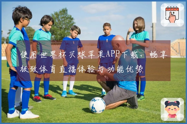 使用世界杯买球苹果APP下载，畅享极致体育直播体验与功能优势