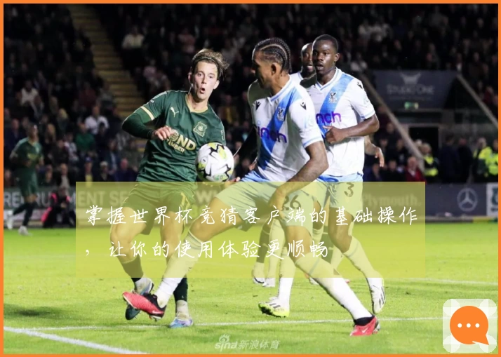 掌握世界杯竞猜客户端的基础操作，让你的使用体验更顺畅