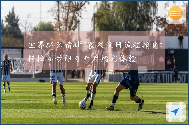 世界杯竞猜APP官网注册流程指南：轻松几步即可开启精彩体验