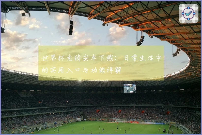 世界杯竞猜安卓下载：日常生活中的实用入口与功能详解