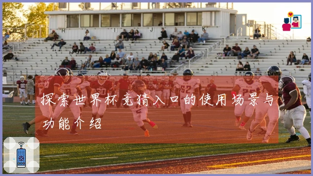 探索世界杯竞猜入口的使用场景与功能介绍