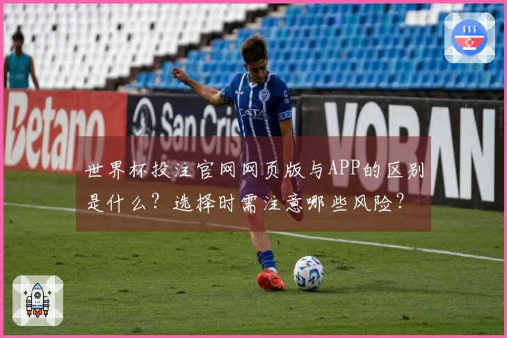 世界杯投注官网网页版与APP的区别是什么？选择时需注意哪些风险？