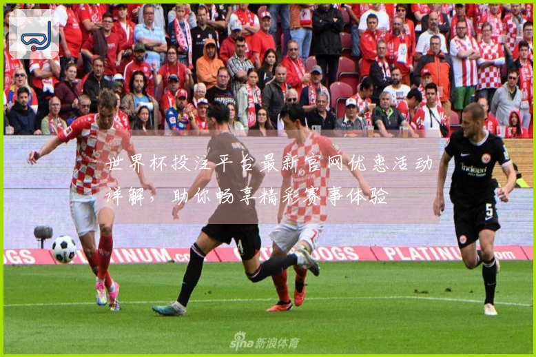 世界杯投注平台最新官网优惠活动详解,助你畅享精彩赛事体验