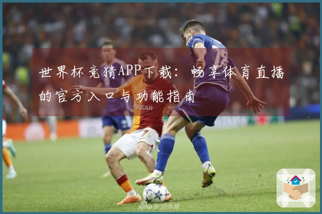 世界杯竞猜APP下载：畅享体育直播的官方入口与功能指南