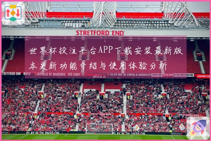 世界杯投注平台APP下载安装最新版本更新功能介绍与使用体验分析