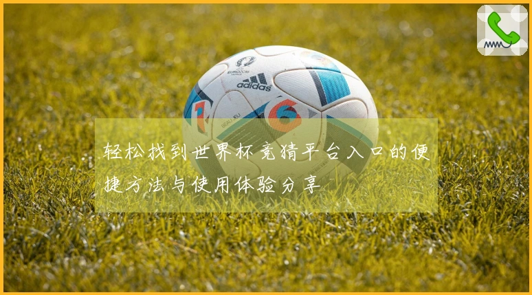 轻松找到世界杯竞猜平台入口的便捷方法与使用体验分享