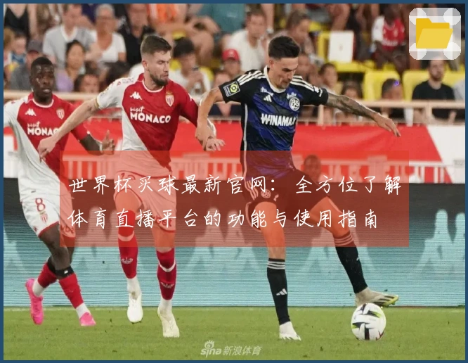 世界杯买球最新官网：全方位了解体育直播平台的功能与使用指南