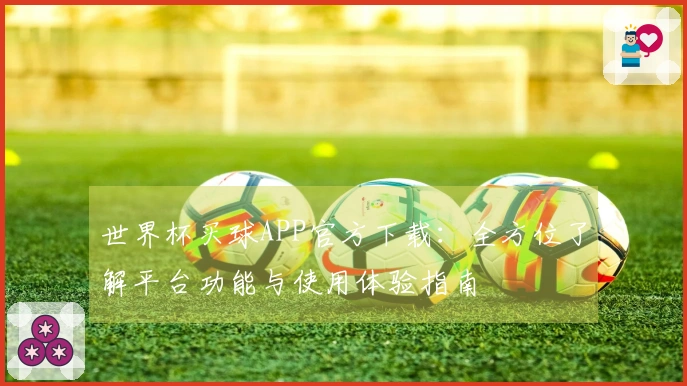 世界杯买球APP官方下载：全方位了解平台功能与使用体验指南