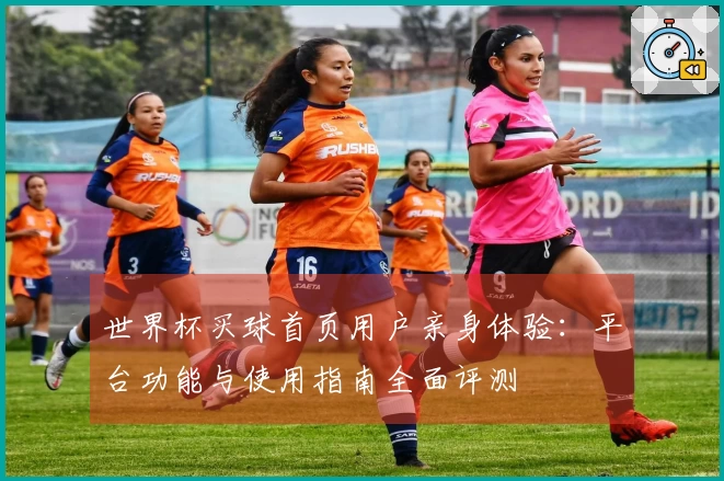 世界杯买球首页用户亲身体验:平台功能与使用指南全面评测