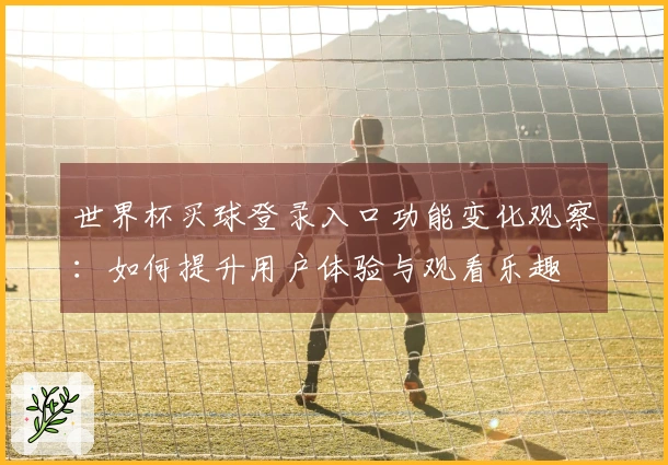 世界杯买球登录入口功能变化观察：如何提升用户体验与观看乐趣