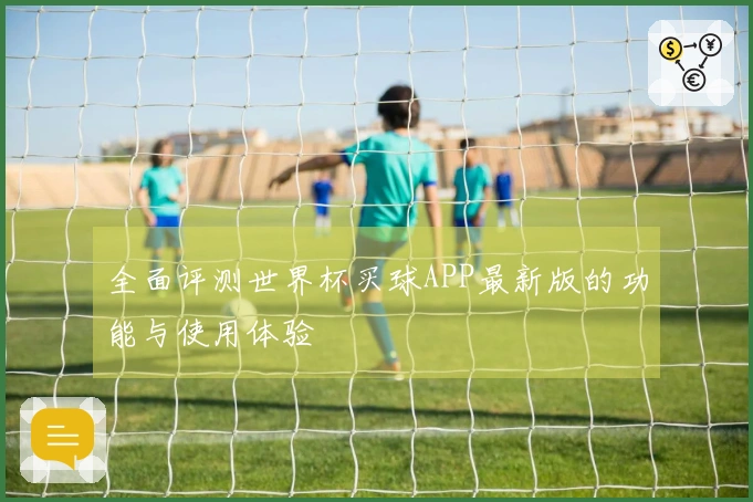全面评测世界杯买球APP最新版的功能与使用体验
