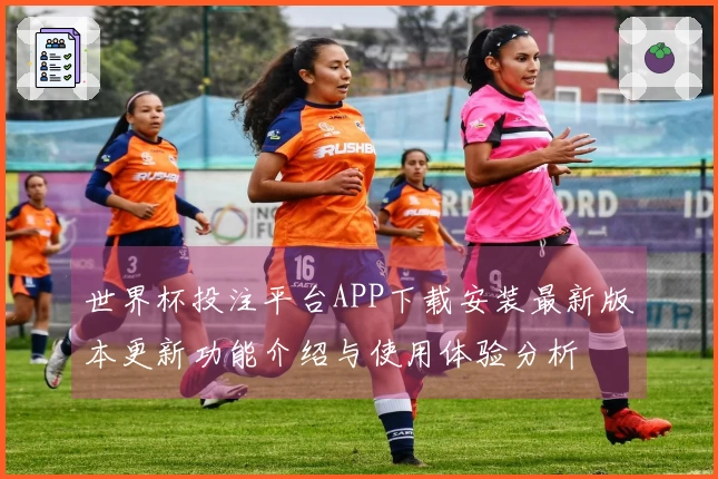 世界杯投注平台APP下载安装最新版本更新功能介绍与使用体验分析